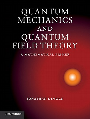 Quantum Mechanics and Quantum Field Theory: A Mathematical Primer - Dimock, Jonathan