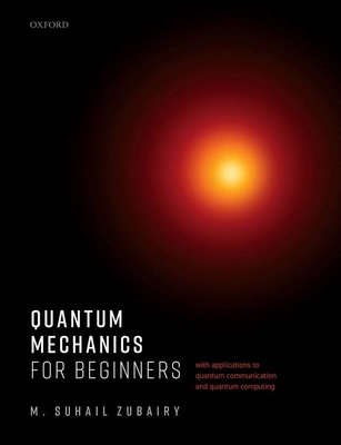 Quantum Mechanics for Beginners: With Applications to Quantum Communication and Quantum Computing - Zubairy, M. Suhail