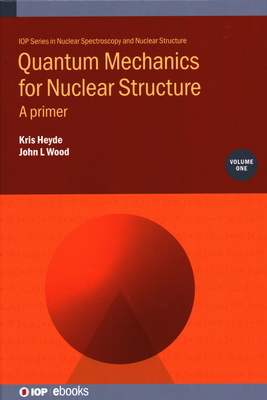 Quantum Mechanics for Nuclear Structure, Volume 1: A primer - Heyde, Kris, Professor, and Wood, John L