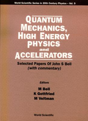 Quantum Mechanics, High Energy Physics and Accelerators: Selected Papers of John S Bell (with Commentary) - Bell, Mary, MSW (Editor), and Gottfried, Kurt (Editor), and Veltman, Martinus J G (Editor)