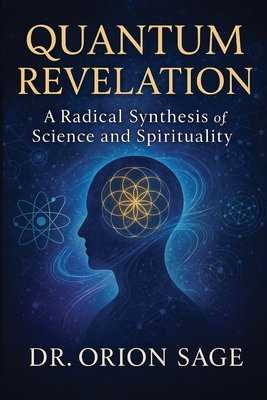 Quantum Revelation: A Radical Synthesis of Science and Spirituality - Sage, Orion, Dr.