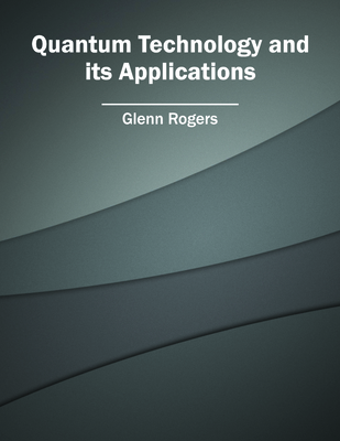 Quantum Technology and Its Applications - Rogers, Glenn (Editor)