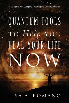 Quantum Tools to Help You Heal Your Life Now: Healing the Past Using the Secrets of the Law of Attraction - Romano, Lisa A