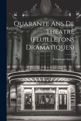 Quarante ans de Thatre (Feuilletons Dramatiques) - Sarcey, Francisque