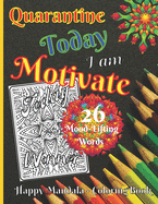 Quarantine - Today I am Motivate - 26 Mood-Lifting Words - Happy Mandala Coloring Book: Stress Relief Relax Art Therapy Calm Down Quotes Holiday Birthday Gift for Women Adults Seniors