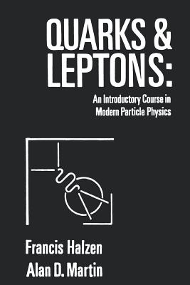 Quarks and Leptones: An Introductory Course in Modern Particle Physics - Halzen, Francis, and Martin, Alan D