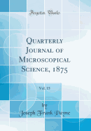 Quarterly Journal of Microscopical Science, 1875, Vol. 15 (Classic Reprint)