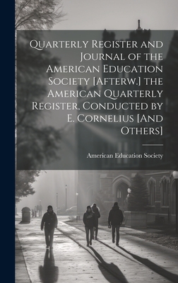 Quarterly Register and Journal of the American Education Society [Afterw.] the American Quarterly Register, Conducted by E. Cornelius [And Others] - American Education Society (Creator)