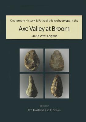 Quaternary History and Palaeolithic Archaeology in the Axe Valley at Broom, South West England - Green, C P (Editor), and Hosfield, Robert (Editor)