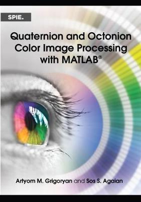 Quaternion and Octonion Color Image Processing with MATLAB - Grigoryan, Artyom M, and Agaian, S S