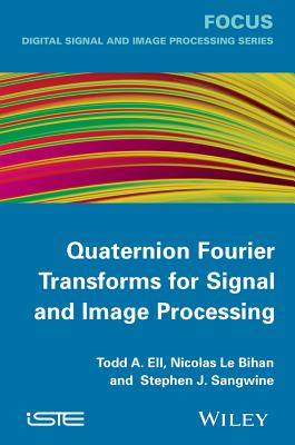 Quaternion Fourier Transforms for Signal and Image Processing - Ell, Todd A, and Le Bihan, Nicolas, and Sangwine, Stephen J