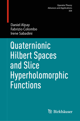 Quaternionic Hilbert Spaces and Slice Hyperholomorphic Functions - Alpay, Daniel, and Colombo, Fabrizio, and Sabadini, Irene