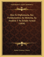 Que Es Diplomacia, Sus Fundamentos, Su Historia, Su Analisis Y Su Estado Actual (1859)