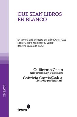 Que sean libros en blanco: En torno a una encuesta del diario ltima Hora sobre "El libro nacional y su venta" (febrero a junio de 1926) - Garcia Cedro, Gabriela (Introduction by), and Gasio, Guillermo