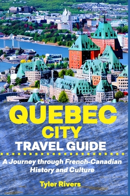 Quebec City Travel Guide: A Journey through French-Canadian History and Culture - Rivers, Tyler