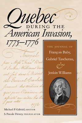 Quebec During the American Invasion, 1775-1776: The Journal of Francois Baby, Gabriel Taschereau, and Jenkin Williams - Gabriel, Michael P (Editor), and Vergereau-Dewey, S Pascale (Editor)