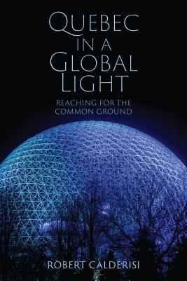 Quebec in a Global Light: Reaching for the Common Ground - Calderisi, Robert