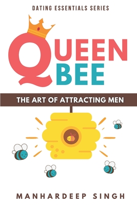 Queen Bee: The Art of Attracting Men - Singh, Manhardeep
