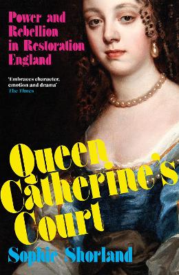 Queen Catherine's Court: Power and Rebellion in Restoration England - Shorland, Sophie