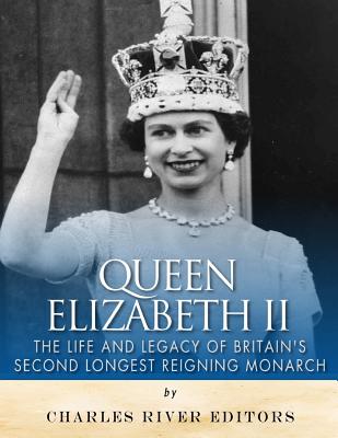 Queen Elizabeth II: The Life and Legacy of Britain's Second Longest Reigning Monarch - Charles River