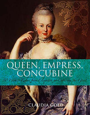 Queen, Empress, Concubine: 50 Women Rulers from Cleopatra to Catherine the Great - Gold, Claudia, MD