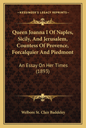 Queen Joanna I Of Naples, Sicily, And Jerusalem, Countess Of Provence, Forcalquier And Piedmont: An Essay On Her Times (1893)