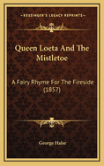 Queen Loeta and the Mistletoe: A Fairy Rhyme for the Fireside (1857)