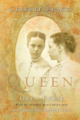 Queen of Glen Eyrie Wife of General William Palmer: The Woman Who Inspired a Castle - Black, Celeste