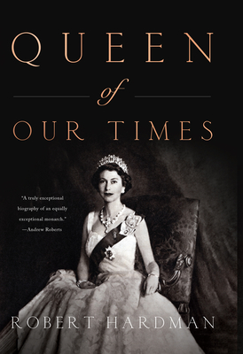 Queen of Our Times: The Life of Queen Elizabeth II - Hardman, Robert