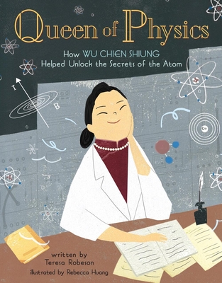 Queen of Physics: How Wu Chien Shiung Helped Unlock the Secrets of the Atom - Robeson, Teresa