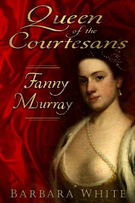 Queen of the Courtesans: Fanny Murray - White, Barbara
