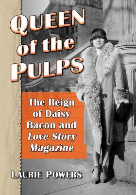 Queen of the Pulps: The Reign of Daisy Bacon and Love Story Magazine - Powers, Laurie