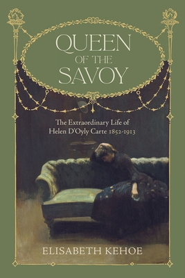 Queen of The Savoy: The Extraordinary Life of Helen D'Oyly Carte 1852-1913 - Kehoe, Elisabeth