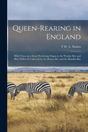 Queen-rearing in England: With Notes on a Scent Producing Organ in the Worker-bee and how Pollen is Collected by the Honey-bee and the Bumble-bee