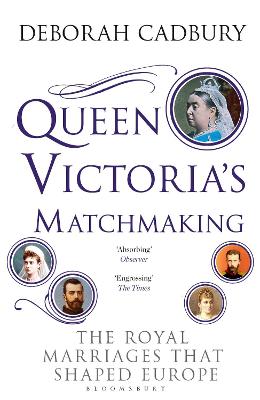 Queen Victoria's Matchmaking: The Royal Marriages that Shaped Europe - Cadbury, Deborah, Ms.