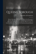 Queens Borough; Being a Descriptive and Illustrated Book of the Borough of Queens, City of Greater New York, Setting Forth its Many Advantages and Possibilities as a Section Wherein to Live, to Work and Succeed ... Issued by the Manufacturing and Industri