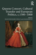 Queens Consort, Cultural Transfer and European Politics, C.1500-1800