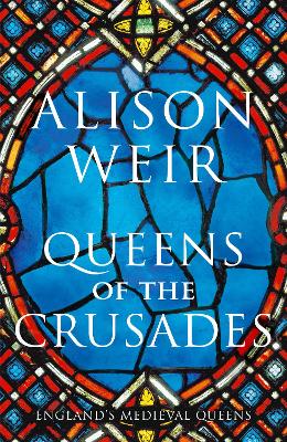 Queens of the Crusades: Eleanor of Aquitaine and her Successors - Weir, Alison