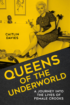 Queens of the Underworld: A Journey into the Lives of Female Crooks - Davies, Caitlin