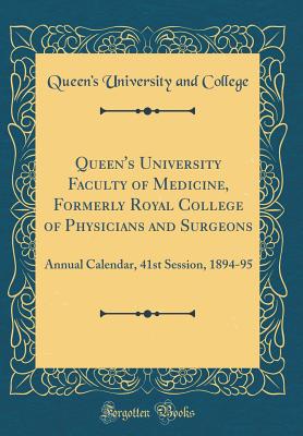 Queen's University Faculty of Medicine, Formerly Royal College of Physicians and Surgeons: Annual Calendar, 41st Session, 1894-95 (Classic Reprint) - College, Queen's University and