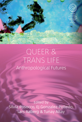 Queer and Trans Life: Anthropological Futures - Posocco, Silvia (Editor), and Gonzalez-Polledo, Ej (Editor), and Aaberg, Lars (Editor)