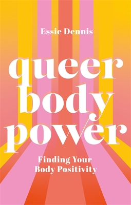 Queer Body Power: Finding Your Body Positivity - Dennis, Essie