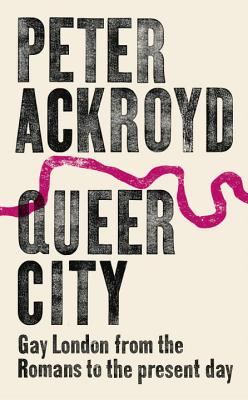 Queer City: Gay London from the Romans to the Present Day - Ackroyd, Peter