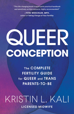 Queer Conception: The Complete Fertility Guide for Queer and Trans Parents-To-Be - Kali, Kristin Liam
