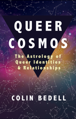 Queer Cosmos: The Astrology of Queer Identities & Relationships - Bedell, Colin
