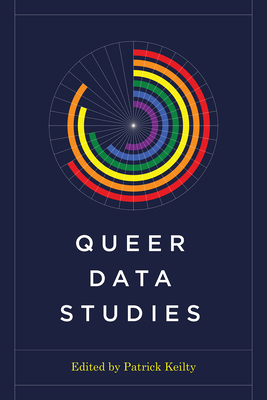 Queer Data Studies - Keilty, Patrick (Editor), and Herzig, Rebecca (Editor), and Subramaniam, Banu, Professor (Editor)