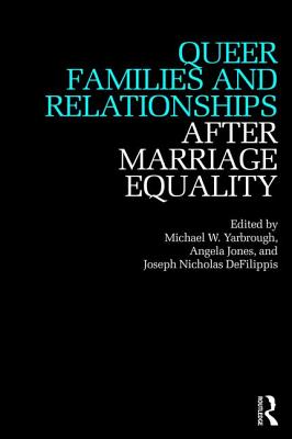 Queer Families and Relationships After Marriage Equality - Yarbrough, Michael (Editor), and Jones, Angela (Editor), and DeFilippis, Joseph (Editor)