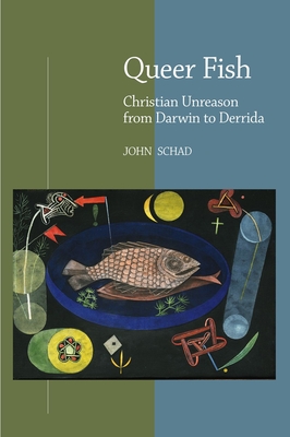 Queer Fish: Christian Unreason from Darwin to Derrida - Schad, John