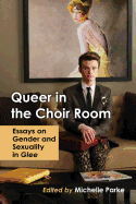 Queer in the Choir Room: Essays on Gender and Sexuality in Glee
