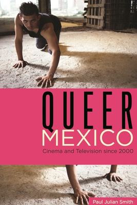 Queer Mexico: Cinema and Television Since 2000 - Smith, Paul Julian